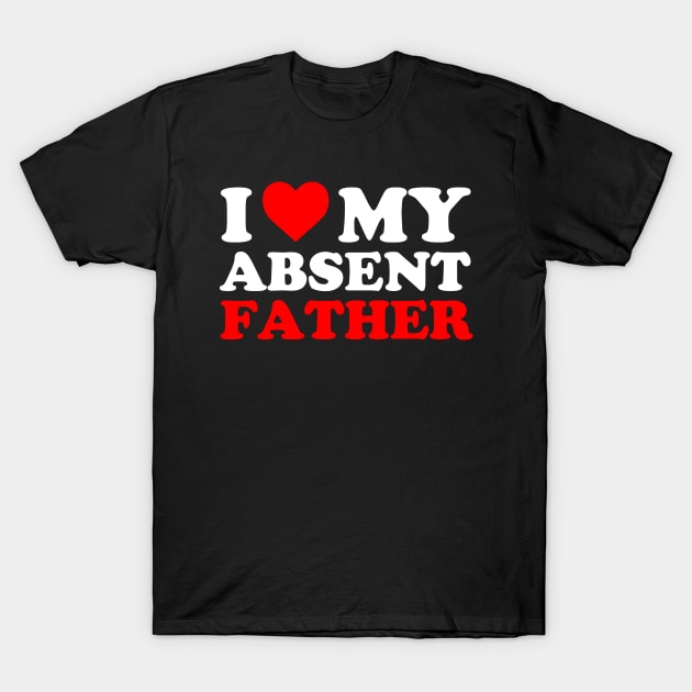 I heart My Absent Father , I Love My Absent Father T-Shirt by Atelier Djeka